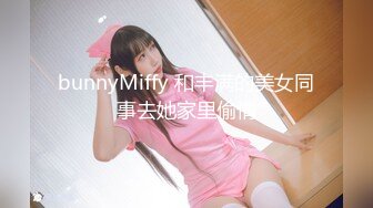 bunnyMiffy 和丰满的美女同事去她家里偷情