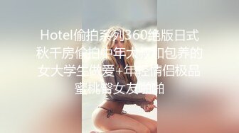 Hotel偷拍系列360绝版日式秋千房偷拍中年大叔和包养的女大学生做爱+年轻情侣极品蜜桃臀女友啪啪