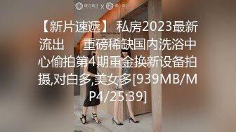 【新片速遞】 私房2023最新流出❤️重磅稀缺国内洗浴中心偷拍第4期重金换新设备拍摄,对白多,美女多[939MB/MP4/25:39]