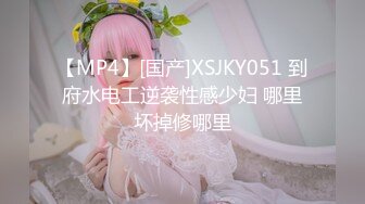 【MP4】[国产]XSJKY051 到府水电工逆袭性感少妇 哪里坏掉修哪里