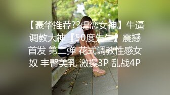 【豪华推荐??虐恋女神】牛逼调教大神『50度先生』震撼首发 第二弹 花式调教性感女奴 丰臀美乳 激操3P 乱战4P