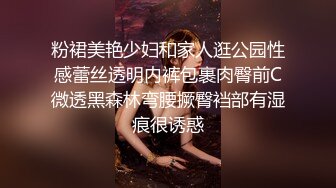 粉裙美艳少妇和家人逛公园性感蕾丝透明内裤包裹肉臀前C微透黑森林弯腰撅臀裆部有湿痕很诱惑