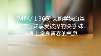 [MP4/ 1.36G] 大奶学妹白丝甜美学妹享受被操的快感 妹妹身上全身青春的气息