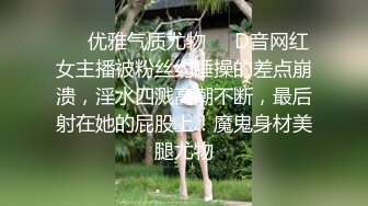 ❤️优雅气质尤物❤️D音网红女主播被粉丝约睡操的差点崩溃，淫水四溅高潮不断，最后射在她的屁股上！魔鬼身材美腿尤物