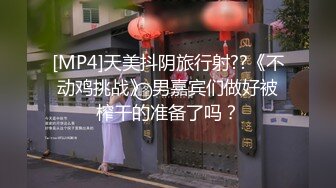 [MP4]天美抖阴旅行射??《不动鸡挑战》 男嘉宾们做好被榨干的准备了吗？