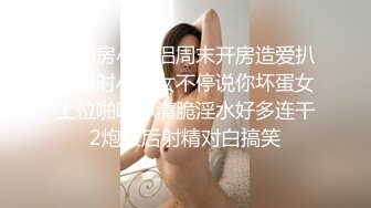 自然房小情侣周末开房造爱扒衣服时小美女不停说你坏蛋女上位啪啪声清脆淫水好多连干2炮最后射精对白搞笑