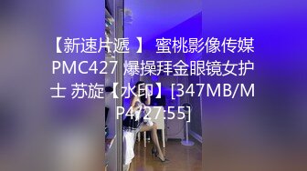 【新速片遞 】 蜜桃影像传媒 PMC427 爆操拜金眼镜女护士 苏旋【水印】[347MB/MP4/27:55]