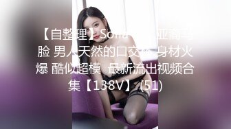 【自整理】Sofia Silk 亚裔马脸 男人天然的口交杯 身材火爆 酷似超模  最新流出视频合集【138V】 (51)