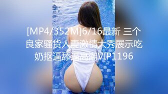 [MP4/352M]6/16最新 三个良家骚货人妻激情大秀展示吃奶抠逼舔逼高潮VIP1196