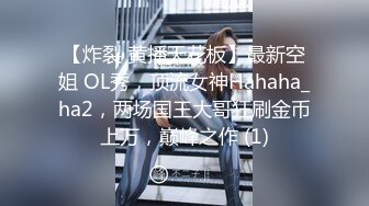 【炸裂 黄播天花板】最新空姐 OL秀，顶流女神Hahaha_ha2，两场国王大哥狂刷金币上万，巅峰之作 (1)