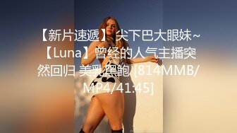 【新片速遞】 尖下巴大眼妹~【Luna】曾经的人气主播突然回归 美乳黑鲍 [814MMB/MP4/41:45]