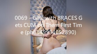 0069 - GIRL with BRACES Gets CUM on Them First Time (ph6149954052890)