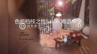 色慾档桉之性Salon(粤语中字)