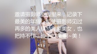 邀请摄影师到屋里来，记录下最美的年龄，即使摄影师见过再多的美人模特良家美女，也把持不住，伸手过来 啊~美！