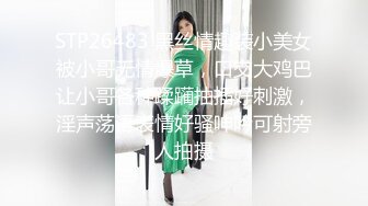 STP26483 黑丝情趣装小美女被小哥无情爆草，口交大鸡巴让小哥各种蹂躏抽插好刺激，淫声荡语表情好骚呻吟可射旁人拍摄