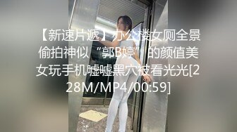 【新速片遞】办公楼女厕全景偷拍神似“郭B婷”的颜值美女玩手机嘘嘘黑穴被看光光[228M/MP4/00:59]