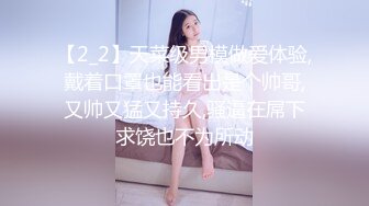 【2_2】天菜级男模做爱体验,戴着口罩也能看出是个帅哥,又帅又猛又持久,骚逼在屌下求饶也不为所动