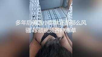 多年后偶遇小师妹还是那么风骚 珍藏视频各种爆草