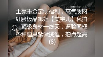 土豪重金定制福利，高气质网红脸极品御姐【美宝儿】私拍，顶级身材一线天，逼脸同框各种道具紫薇挑逗，撸点超高 (8)