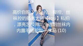 高价自购，学生控、臀控、丝袜控的摄影大师【rosi】私拍，漂亮艺校舞蹈生透明丝袜内内露毛骆驼趾一字马 (10)