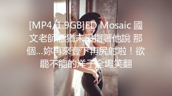 [MP4/1.9GB]ED Mosaic 國文老師意猶未盡指著他說 那個…妳再來壹下再尻射啦！欲罷不能的洋子全場笑翻