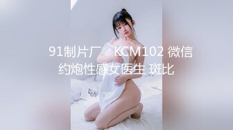 ✿91制片厂✿ KCM102 微信约炮性感女医生 斑比