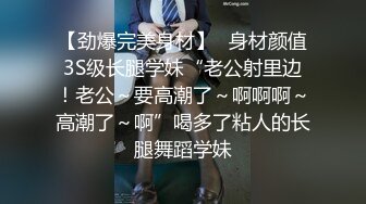 【劲爆完美身材】✿身材颜值3S级长腿学妹“老公射里边！老公～要高潮了～啊啊啊～高潮了～啊”喝多了粘人的长腿舞蹈学妹