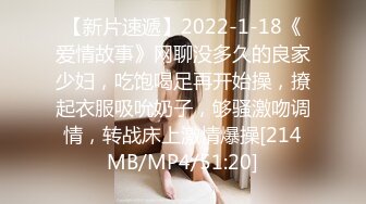 【新片速遞】2022-1-18《爱情故事》网聊没多久的良家少妇，吃饱喝足再开始操，撩起衣服吸吮奶子，够骚激吻调情，转战床上激情爆操[214MB/MP4/51:20]