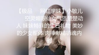 【极品❤️网红学妹】小敏儿❤️ 空灵媚眼仙女气质楚楚动人 妹妹特殊的生日礼物 美妙的少女酮体 肉棒献精销魂内射