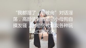 “我都湿了，想被肏”对话淫荡，高颜值刺青酒吧小母狗自摸发骚，出租房被炮友各种玩肏口爆内射