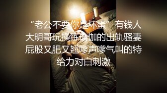 “老公不要你是坏蛋”有钱人大明哥玩操练瑜伽的出轨骚妻屁股又肥又翘嗲声嗲气叫的特给力对白刺激