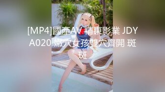 [MP4]國產AV 精東影業 JDYA020 嫩穴女孩雙穴齊開 斑斑