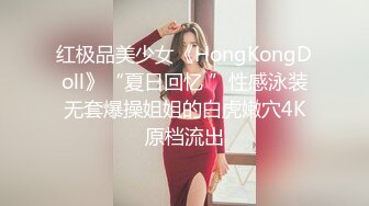 红极品美少女《HongKongDoll》“夏日回忆 ”性感泳装无套爆操姐姐的白虎嫩穴4K原档流出