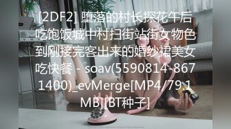 [2DF2] 堕落的村长探花午后吃饱饭城中村扫街站街女物色到刚接完客出来的婚纱裙美女吃快餐 - soav(5590814-8671400)_evMerge[MP4/79.1MB][BT种子]