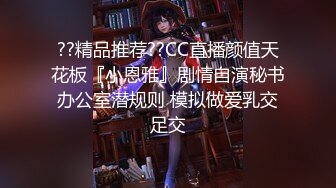 ??精品推荐??CC直播颜值天花板『小恩雅』剧情自演秘书办公室潜规则 模拟做爱乳交足交