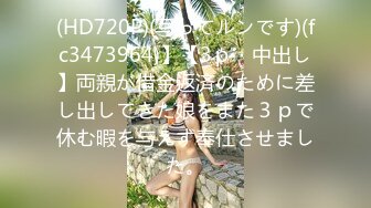 (HD720P)(写ってルンです)(fc3473964)】【3ｐ・中出し】両親が借金返済のために差し出してきた娘をまた３ｐで休む暇を与えず奉仕させました。