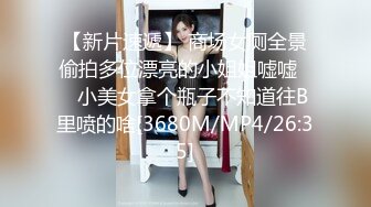 【新片速遞】 商场女厕全景偷拍多位漂亮的小姐姐嘘嘘❤️小美女拿个瓶子不知道往B里喷的啥[3680M/MP4/26:35]