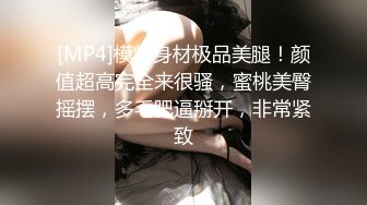 [MP4]模特身材极品美腿！颜值超高完全来很骚，蜜桃美臀摇摆，多毛肥逼掰开，非常紧致