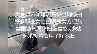 美女如云咖啡店高级坐厕偸拍好多职业女性白领美女方便灰丝眼镜气质少妇坐着擦完B站起来接着擦用了好多纸