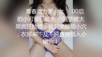 ❤️青春活力美少女❤️00后的小可爱已长大 小骚货被大屌疯狂抽插，翘起美腿插小穴，衣服来不及不脱直接插入小嫩穴！