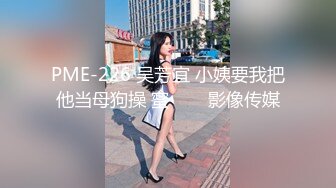 PME-226 吴芳宜 小姨要我把他当母狗操 蜜���影像传媒