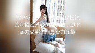 [MP4/ 1.71G] 短发美少妇镜头前搔首弄姿黑丝长腿，趴下卖力交超大道具卖力深插