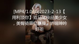 [MP4/1.03G]2023-2-13【用利顶你】双马尾极品美少女，美臀骑乘位暴操，娇喘呻吟好听