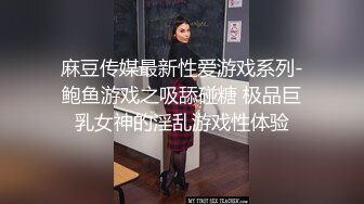 麻豆传媒最新性爱游戏系列-鲍鱼游戏之吸舔碰糖 极品巨乳女神的淫乱游戏性体验