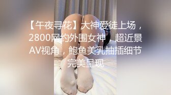 【午夜寻花】大神爱徒上场，2800网约外围女神，超近景AV视角，鲍鱼美乳抽插细节完美呈现