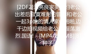 [2DF2]漂亮良家美少妇老公出差后寂寞难耐约曾经和老公一起3p她的情人家中啪啪,边干边拍视频给老公看,淫荡激烈.国语! - [MP4/237MB][BT种子]