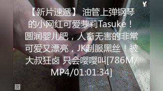 【新片速遞】 油管上弹钢琴的小网红可爱萝莉Tasuke！圆润婴儿肥，人畜无害的非常可爱又漂亮，JK制服黑丝！被大叔狂卤 只会嘤嘤叫[786M/MP4/01:01:34]