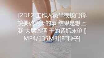 [2DF2]工作人员半夜按门铃說要谈明天的事 结果是想上我 大屌凶猛 干的紧抓床单 [MP4/135MB][BT种子]