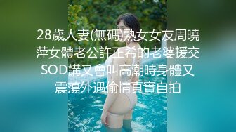 28歲人妻(無碼)熟女女友周曉萍女體老公許正希的老婆援交SOD講又會叫高潮時身體又震蕩外遇偷情真實自拍