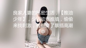 良家人妻的私密生活，【推油少年】，少妇欲壑难填，偷偷来找刺激，被抠爽了暴插高潮中